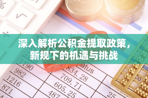 邯山深入解析公积金提取政策，新规下的机遇与挑战