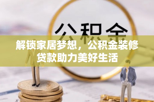 邯山解锁家居梦想，公积金装修贷款助力美好生活