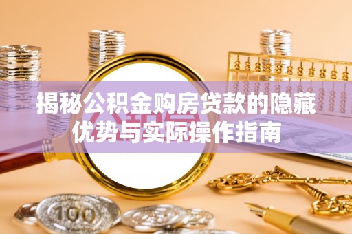 邯山揭秘公积金购房贷款的隐藏优势与实际操作指南