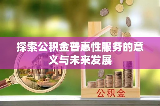 邯山探索公积金普惠性服务的意义与未来发展