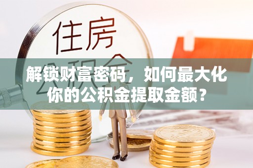 邯山解锁财富密码，如何最大化你的公积金提取金额？