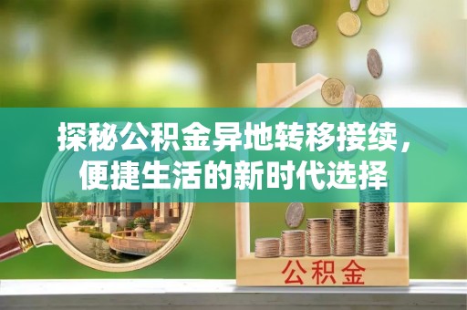 邯山探秘公积金异地转移接续，便捷生活的新时代选择